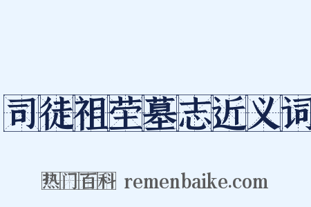 司徒祖茔墓志近义词是什么意思的图片